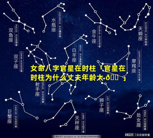 女命八字官星在时柱「官星在时柱为什么丈夫年龄大 🐠 」